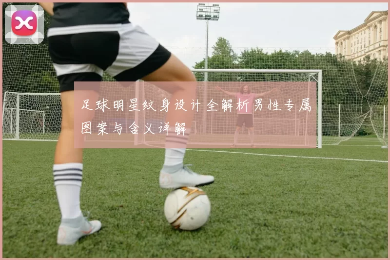 足球明星纹身设计全解析男性专属图案与含义详解