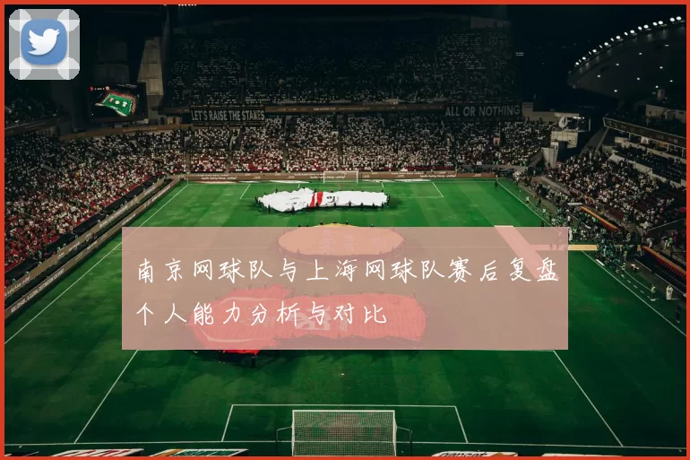 南京网球队与上海网球队赛后复盘个人能力分析与对比