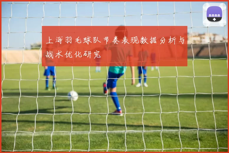 上海羽毛球队节奏表现数据分析与战术优化研究
