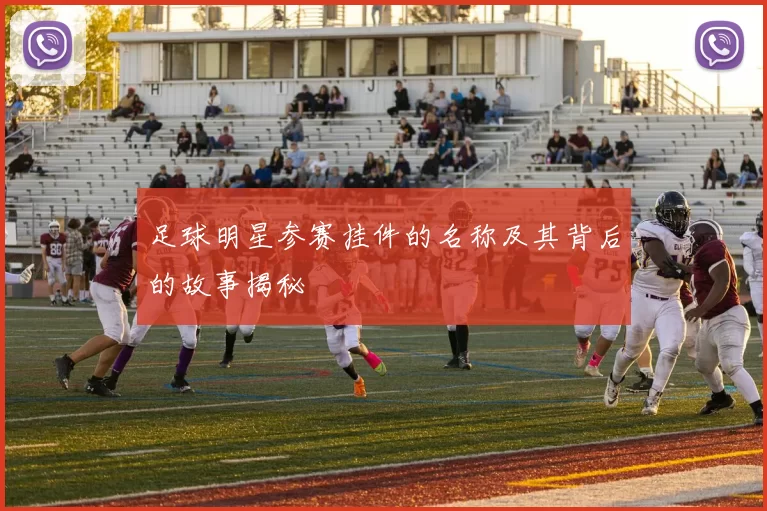 足球明星参赛挂件的名称及其背后的故事揭秘